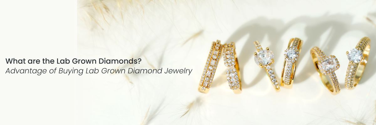 What are the Lab Grown Diamonds? Advantage of Buying Lab Grown Diamond Jewelry
